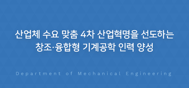 산업체 수요 맞춤 4차 산업혁명을 선도하는 창조·융합형 기계공학 인력 양성 Department of Mechanical Engineering
